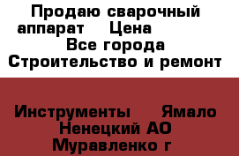 Продаю сварочный аппарат  › Цена ­ 2 500 - Все города Строительство и ремонт » Инструменты   . Ямало-Ненецкий АО,Муравленко г.